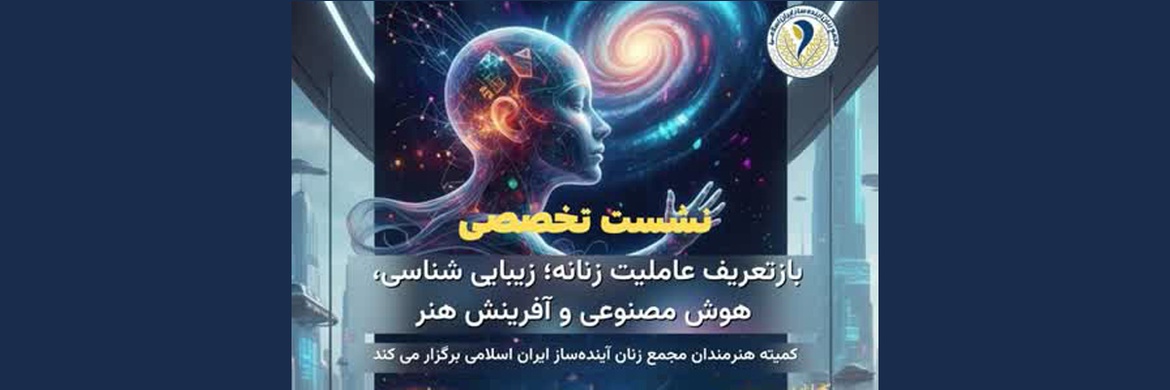 گزارش تفصیلی نشست تخصصی «بازتعریف عاملیت زنانه؛ زیباییشناسی، هوش مصنوعی و آفرینش هنر»